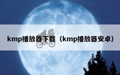 kmp播放器下载（kmp播放器安卓）