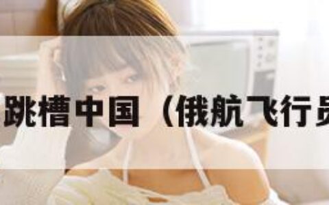俄飞行员跳槽中国（俄航飞行员有多猛）