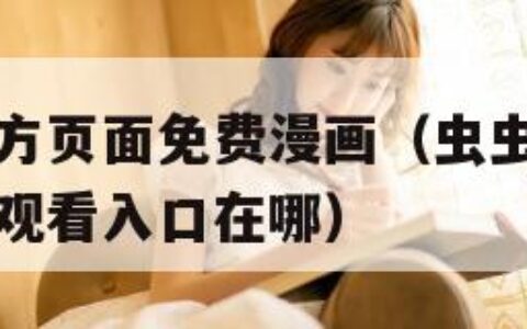 虫虫漫画官方页面免费漫画（虫虫漫画官方页面免费漫画观看入口在哪）