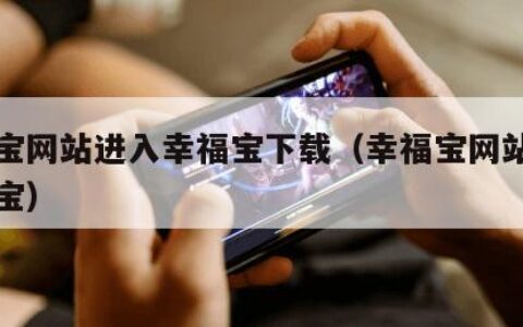 幸福宝网站进入幸福宝下载（幸福宝网站进去幸福宝）