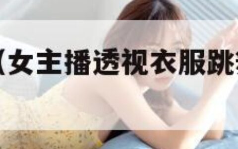 女主播透视（女主播透视衣服跳舞叫什么名字）