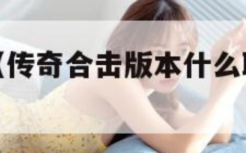 传奇合击版（传奇合击版本什么职业组合最厉害）