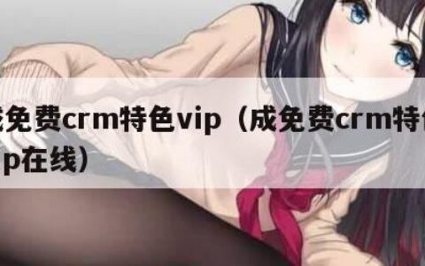 成免费crm特色vip（成免费crm特色vip在线）