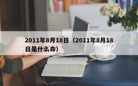 2011年8月18日（2011年8月18日是什么命）