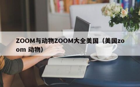 ZOOM与动物ZOOM大全美国（美国zoom 动物）
