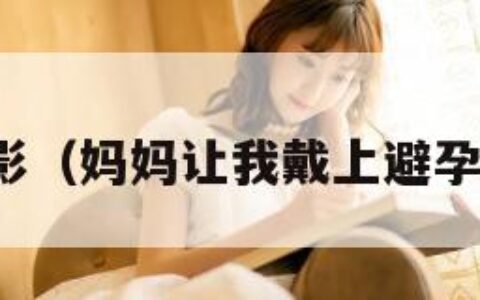 嘿嘿电影（妈妈让我戴上避孕套英文）