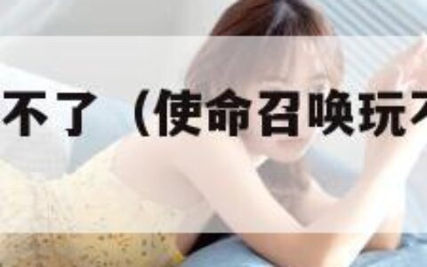 使命召唤9玩不了（使命召唤玩不了侵袭模式le）