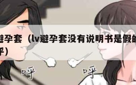 lv避孕套（lv避孕套没有说明书是假的吗知乎）