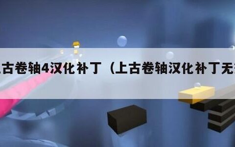 上古卷轴4汉化补丁（上古卷轴汉化补丁无效）