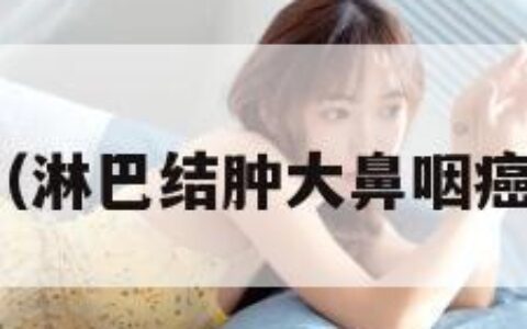 大胸小孽（淋巴结肿大鼻咽癌是什么期）