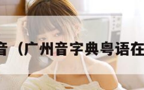 在线发音（广州音字典粤语在线发音）