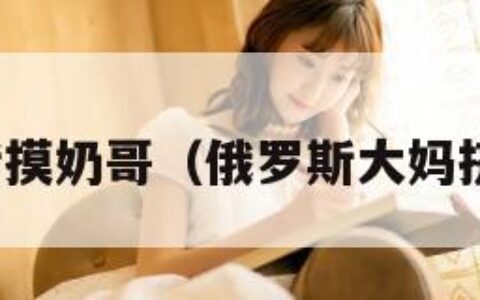 俄罗斯摸奶哥（俄罗斯大妈挤牛奶）