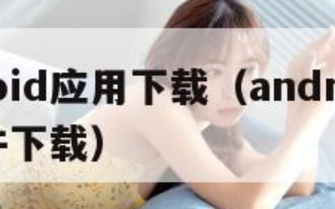android应用下载（android手机软件下载）
