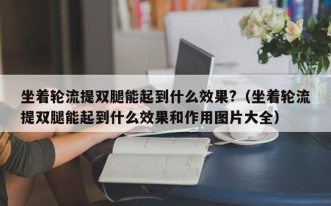 坐着轮流提双腿能起到什么效果?（坐着轮流提双腿能起到什么效果和作用图片大全）