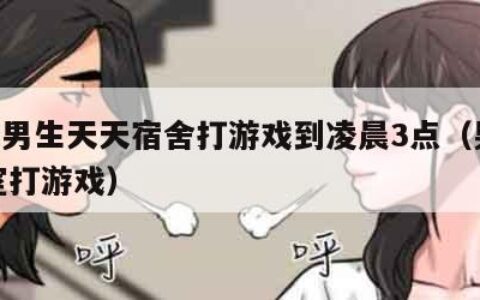 985男生天天宿舍打游戏到凌晨3点（男生寝室打游戏）