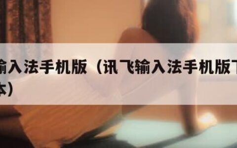 讯飞输入法手机版（讯飞输入法手机版下载最新版本）