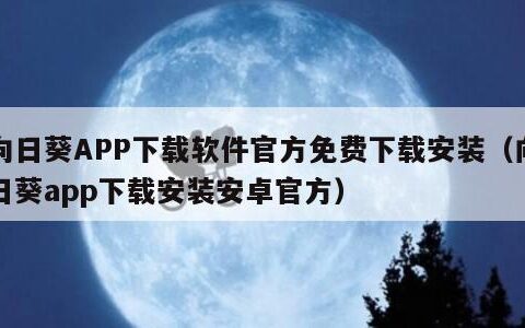 向日葵APP下载软件官方免费下载安装（向日葵app下载安装安卓官方）