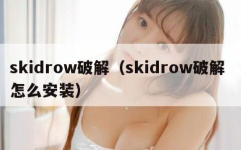 skidrow破解（skidrow破解 怎么安装）