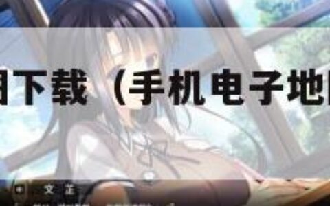 手机电子地图下载（手机电子地图有哪些功能）