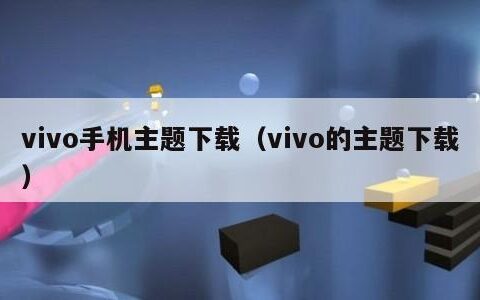 vivo手机主题下载（vivo的主题下载）