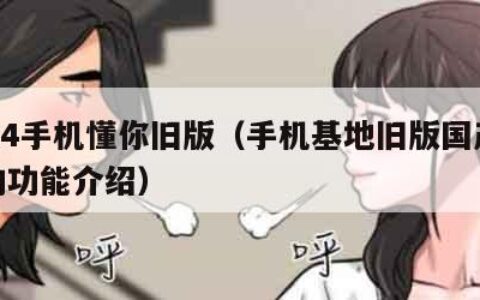 1024手机懂你旧版（手机基地旧版国产手机的功能介绍）