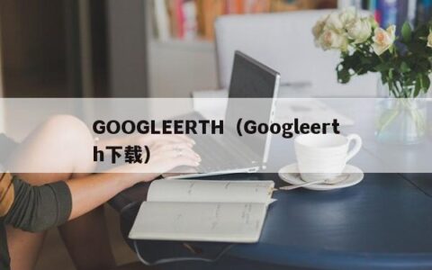 GOOGLEERTH（Googleerth下载）