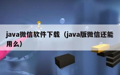 java微信软件下载（java版微信还能用么）