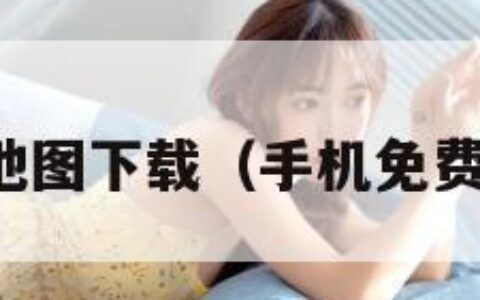 免费手机地图下载（手机免费地图导航）
