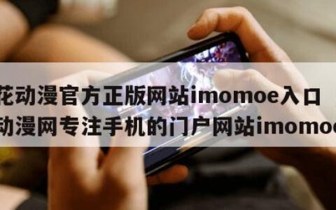樱花动漫官方正版网站imomoe入口（樱花动漫网专注手机的门户网站imomoe）