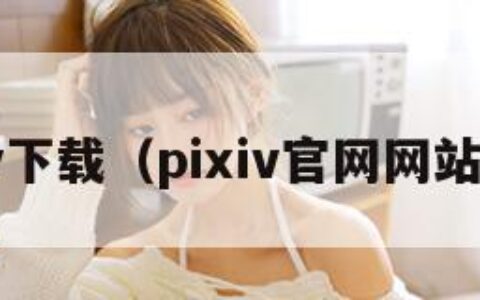 pixiv下载（pixiv官网网站入口）