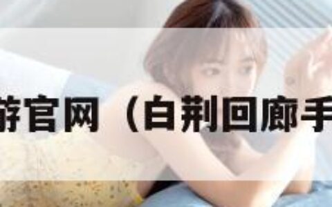 白荆回廊手游官网（白荆回廊手游官网下载）