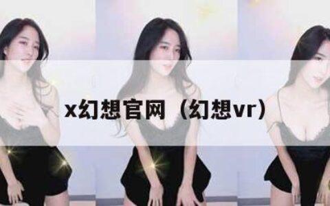 x幻想官网（幻想vr）