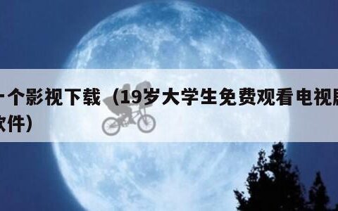 一个影视下载（19岁大学生免费观看电视剧软件）