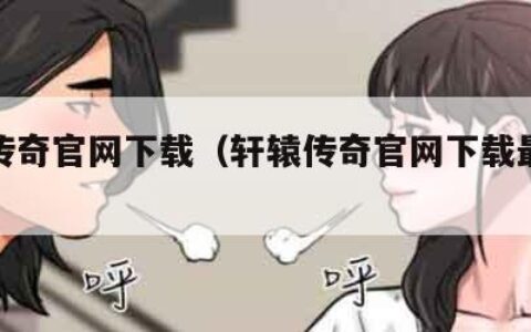 轩辕传奇官网下载（轩辕传奇官网下载最新版）