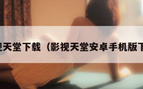 影视天堂下载（影视天堂安卓手机版下载）