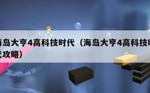 海岛大亨4高科技时代（海岛大亨4高科技时代攻略）