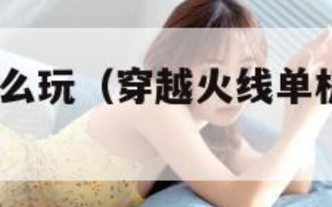 cf单机版怎么玩（穿越火线单机版怎么玩?操作介绍）