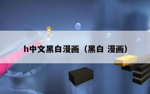 h中文黑白漫画（黑白 漫画）