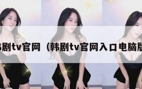 韩剧tv官网（韩剧tv官网入口电脑版）