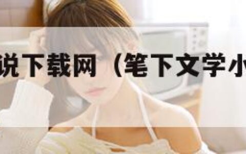笔下文学小说下载网（笔下文学小说全集免费下载）