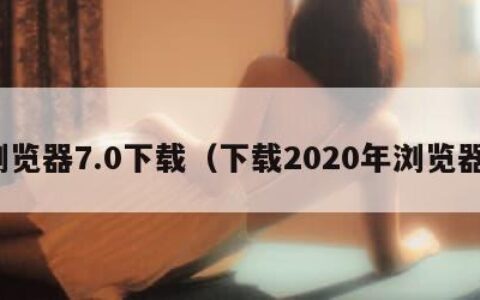 浏览器7.0下载（下载2020年浏览器）