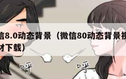 微信8.0动态背景（微信80动态背景视频素材下载）