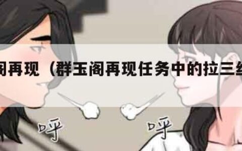 群玉阁再现（群玉阁再现任务中的拉三丝在哪里）