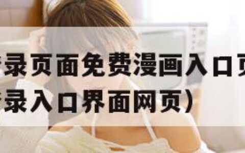 歪歪漫画登录页面免费漫画入口页面在线!（歪歪漫画登录入口界面网页）