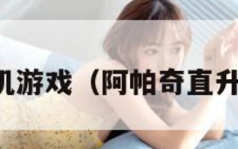 阿帕奇直升机游戏（阿帕奇直升机武器配置）