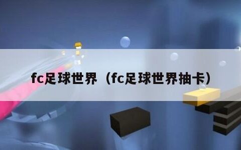 fc足球世界（fc足球世界抽卡）