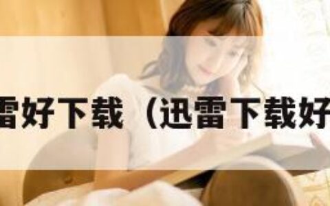 迅雷好下载（迅雷下载好吗）