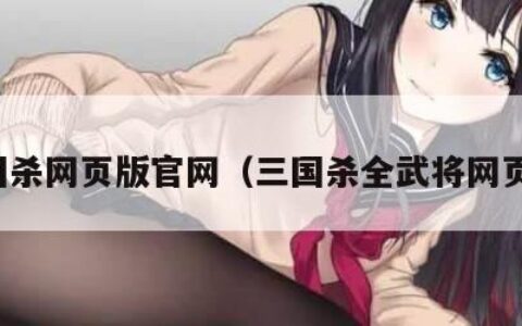三国杀网页版官网（三国杀全武将网页版）