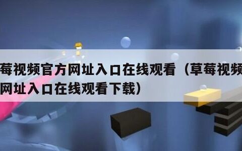 草莓视频官方网址入口在线观看（草莓视频官方网址入口在线观看下载）
