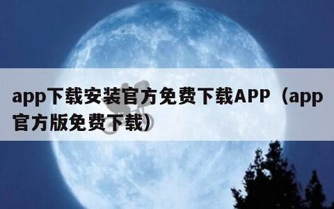 app下载安装官方免费下载APP（app官方版免费下载）